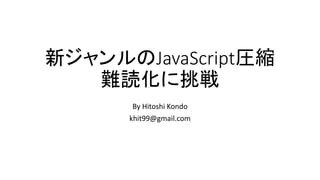 新ジャンルのJavaScript圧縮
難読化に挑戦
By Hitoshi Kondo
khit99@gmail.com
 