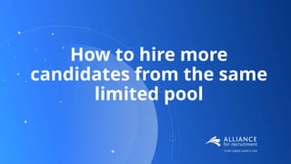 How to hire more
candidates from the same
limited pool
 