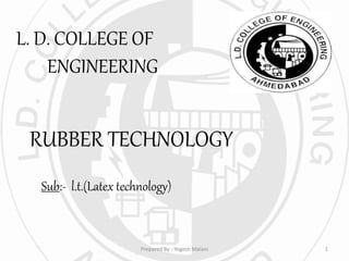 L. D. COLLEGE OF
ENGINEERING
RUBBER TECHNOLOGY
Sub:- l.t.(Latex technology)
1Prepared By :-Yogesh Malani
 