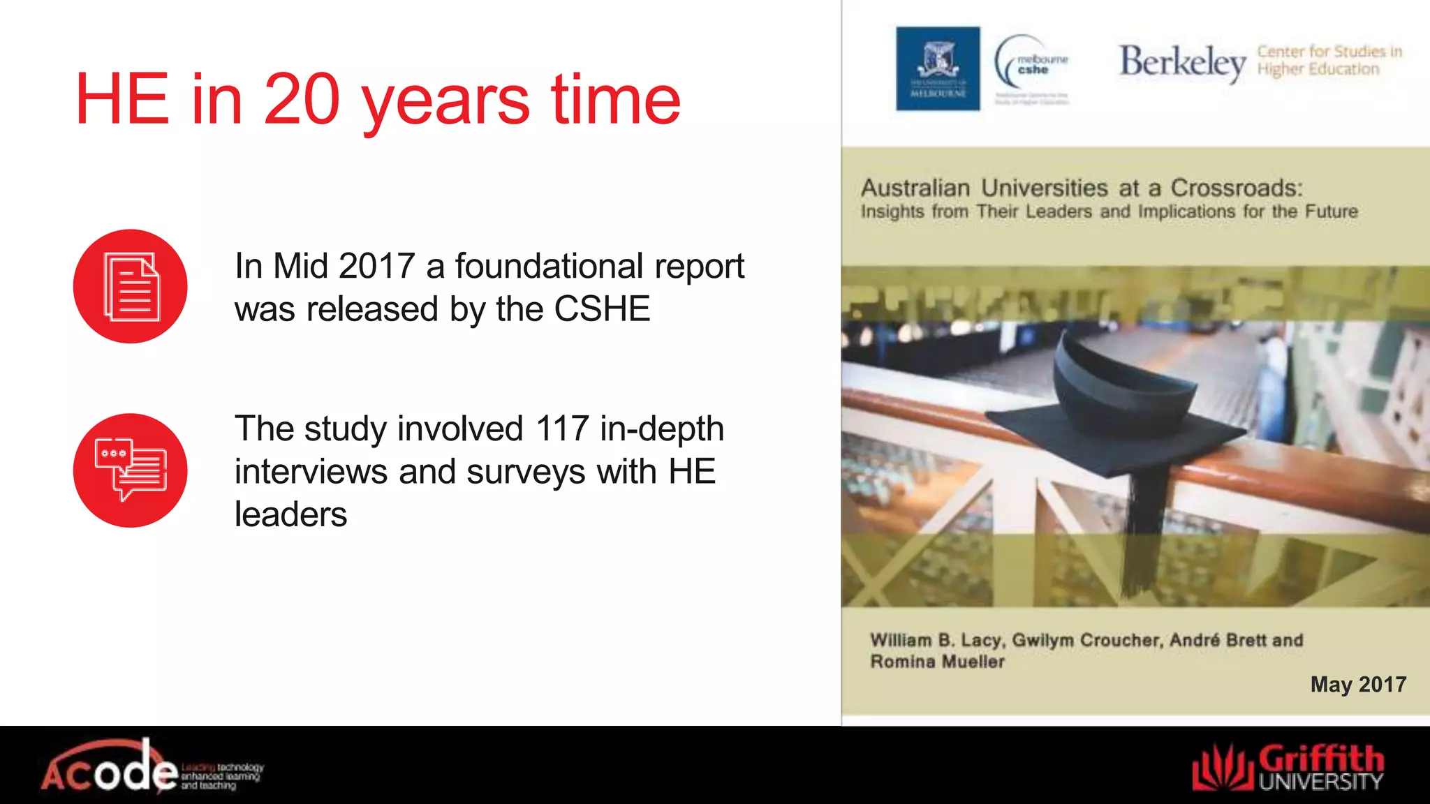 HE in 20 years time
May 2017
In Mid 2017 a foundational report
was released by the CSHE
The study involved 117 in-depth
interviews and surveys with HE
leaders
 