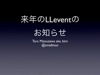 LLevent

Taro Matsuzawa aka. btm
      @smellman
 