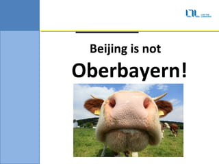 Beijing is not
Oberbayern!
 