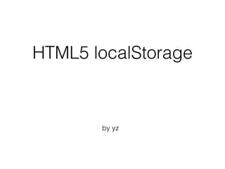 HTML5 localStorage
by yz
 