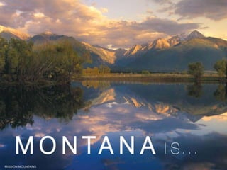 MONTANA IS A COLLECTION OF SOME OF THE WORLD’S GREATEST MOUNTAINS AND PRAIRIES COMING TOGETHER TO CREATE MORETHAN ANYWHERE ELSE IN THE LOWER 48