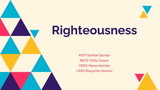 Righteousness
A017-Sarthak Gaonkar
B075-Trisha Tanwar
H055-Manav Kamdar
L020-Divyanshu Somani
 