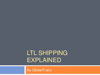 LTL SHIPPING
EXPLAINED
By GlobalTranz
 