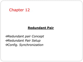Chapter 12
Redundant Pair
Redundant pair Concept
Redundant Pair Setup
Config. Synchronization
 