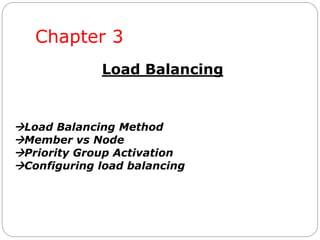 Chapter 3
Load Balancing
Load Balancing Method
Member vs Node
Priority Group Activation
Configuring load balancing
 