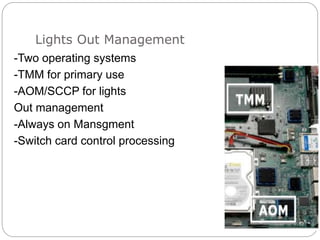 Lights Out Management
-Two operating systems
-TMM for primary use
-AOM/SCCP for lights
Out management
-Always on Mansgment
-Switch card control processing
 