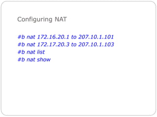 Configuring NAT
#b nat 172.16.20.1 to 207.10.1.101
#b nat 172.17.20.3 to 207.10.1.103
#b nat list
#b nat show
 
