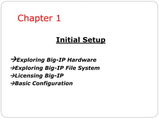 Chapter 1
Initial Setup
Exploring Big-IP Hardware
Exploring Big-IP File System
Licensing Big-IP
Basic Configuration
 