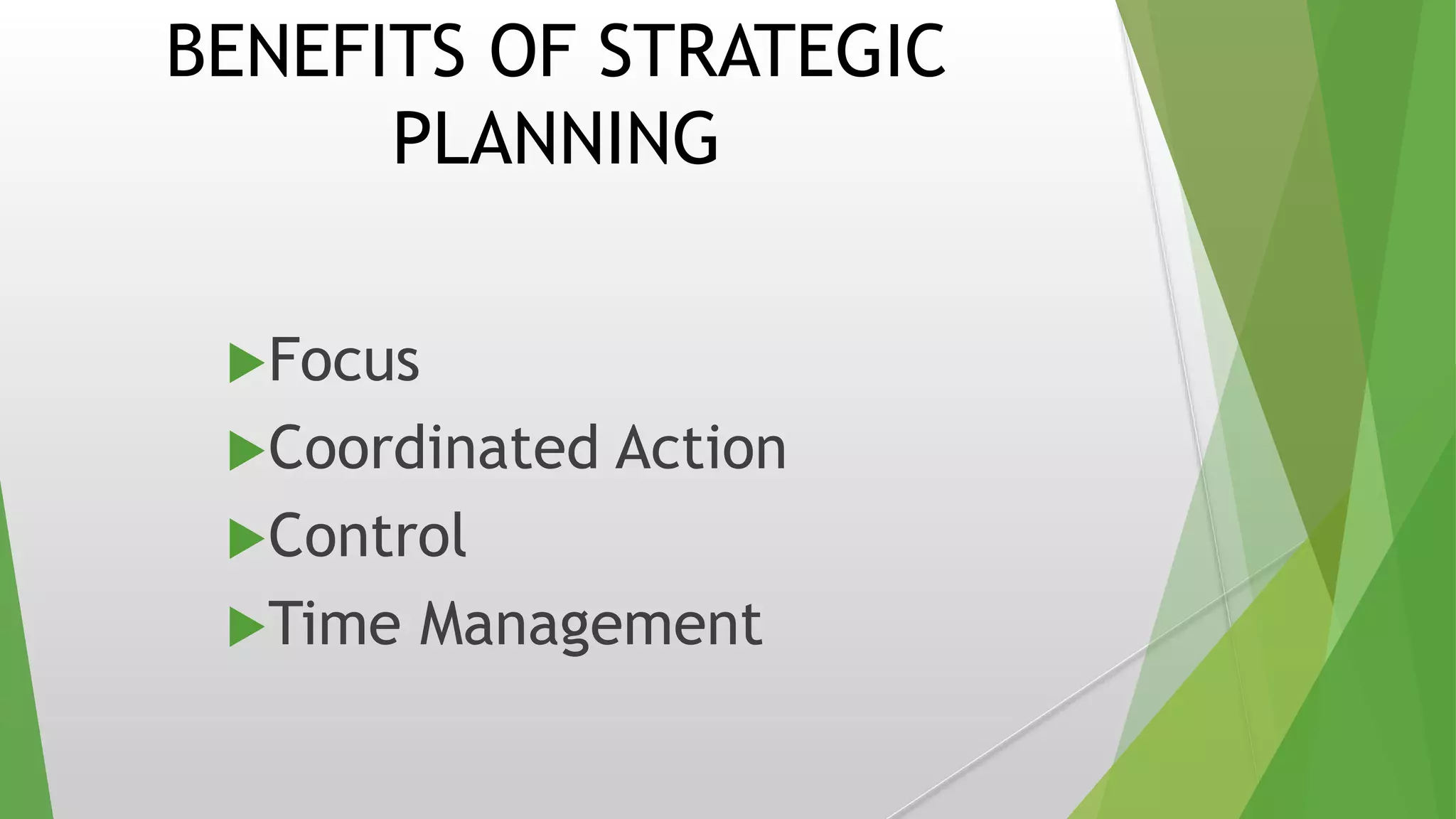 BENEFITS OF STRATEGIC
PLANNING
Focus
Coordinated Action
Control
Time Management
 