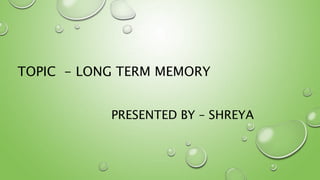 PRESENTED BY – SHREYA
TOPIC - LONG TERM MEMORY
 