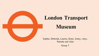 London Transport
Museum
Sophie, Deborah, Lauren, Katie, Jonny, Amy,
Natasha and Alan
Group 7
 