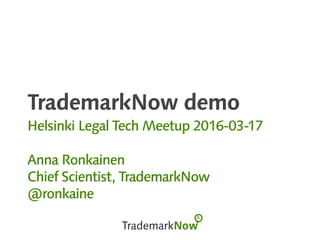 TrademarkNow demo
Helsinki Legal Tech Meetup 2016-03-17
Anna Ronkainen
Chief Scientist, TrademarkNow
@ronkaine
 