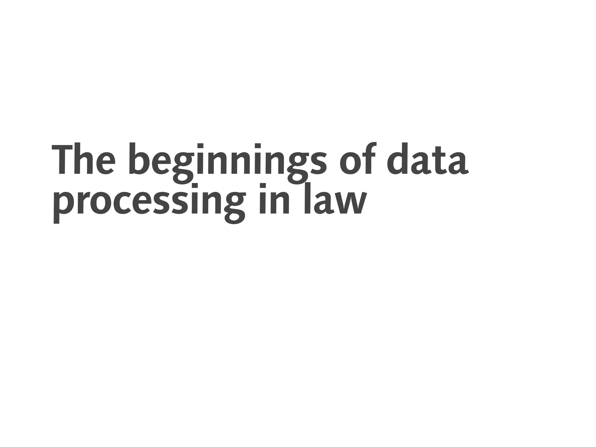 The beginnings of data
processing in law
 