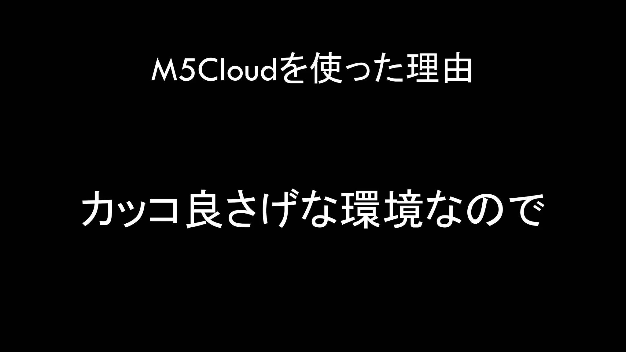 M5Cloudを使った理由
カッコ良さげな環境なので
 