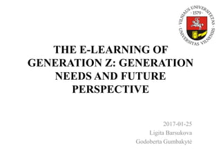 THE E-LEARNING OF
GENERATION Z: GENERATION
NEEDS AND FUTURE
PERSPECTIVE
2017-01-25
Ligita Barsukova
Godoberta Gumbakytė
 
