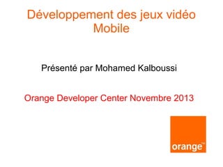 Développement des jeux vidéo
Mobile
Présenté par Mohamed Kalboussi
Orange Developer Center Novembre 2013

 