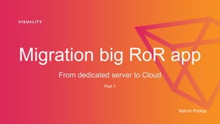 Migration big RoR app
From dedicated server to Cloud
Part 1
Marcin Prokop
 