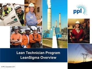 Lean Technician Program
                          LeanSigma Overview

   © PPL Corporation 2011
© PPL Corporation 2011
 