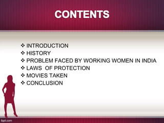  INTRODUCTION
 HISTORY
 PROBLEM FACED BY WORKING WOMEN IN INDIA
 LAWS OF PROTECTION
 MOVIES TAKEN
 CONCLUSION
 