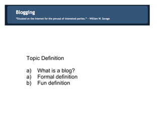 Topic Definition a)    What is a blog? a)    Formal definition b)    Fun definition 