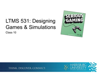 LTMS 531: Designing
Games & Simulations
Class 10

 