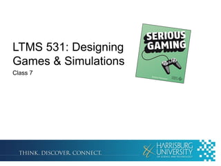 LTMS 531: Designing
Games & Simulations
Class 7

 