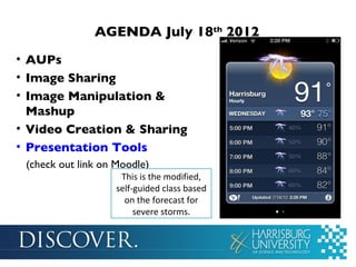 AGENDA July 18th 2012
• AUPs
• Image Sharing
• Image Manipulation &
  Mashup
• Video Creation & Sharing
• Presentation Tools
 (check out link on Moodle)
                     This is the modified,
                    self-guided class based
                      on the forecast for
                         severe storms.
 
