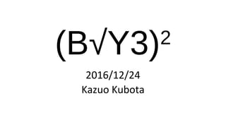 (B√Y3)2
2016/12/24
Kazuo Kubota
 