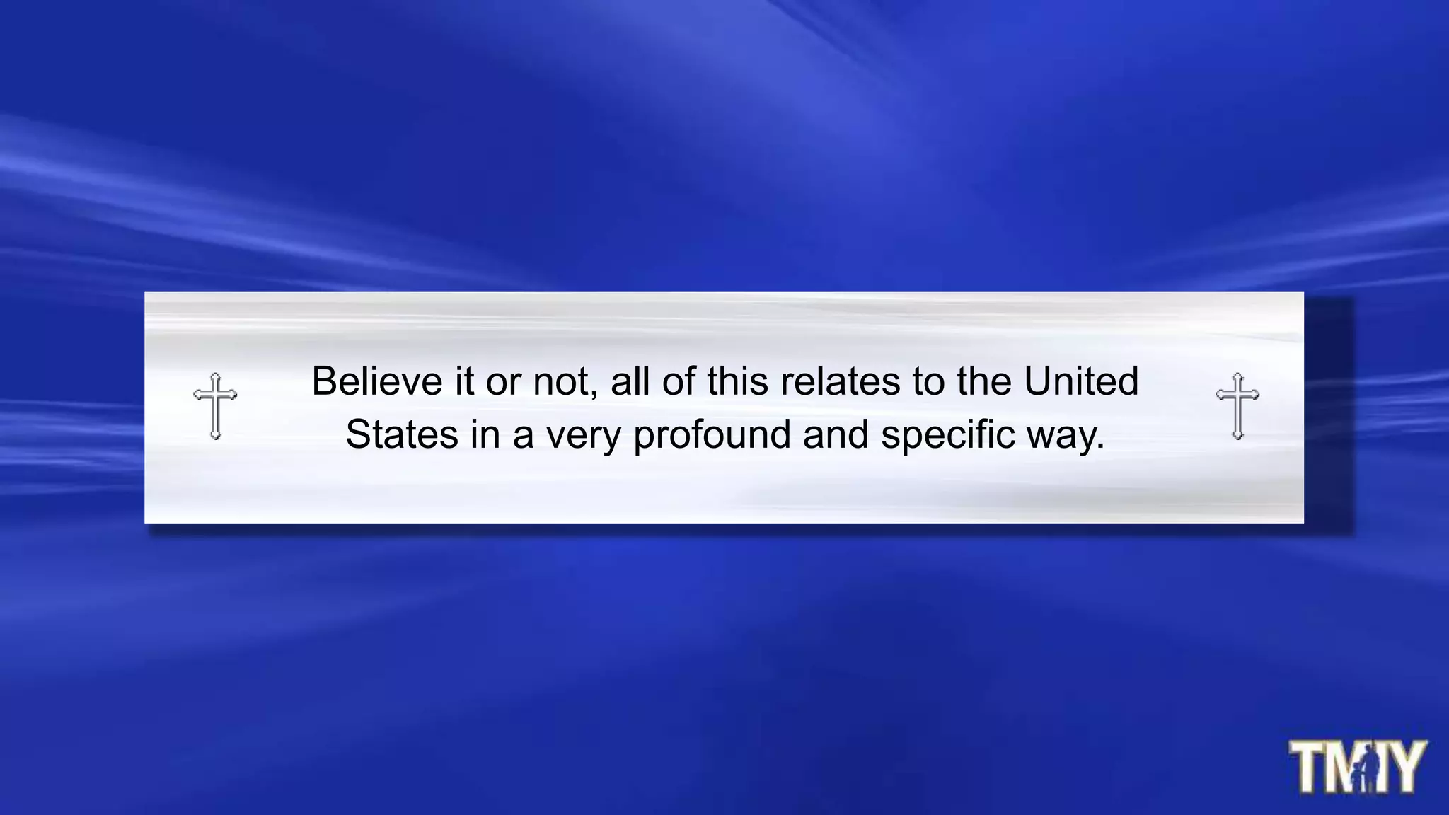 Believe it or not, all of this relates to the United
States in a very profound and specific way.
 