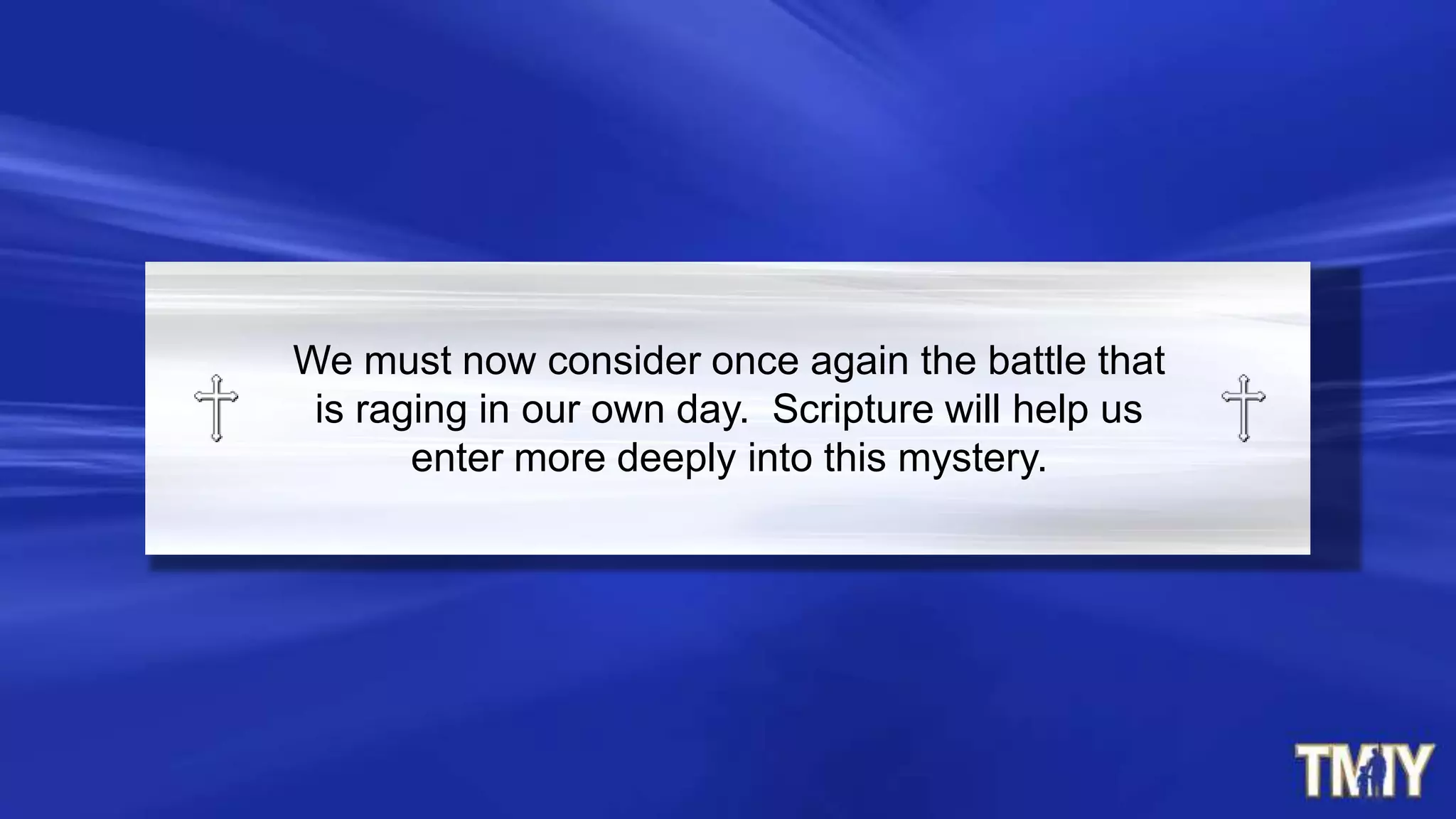 We must now consider once again the battle that
is raging in our own day. Scripture will help us
enter more deeply into this mystery.
 