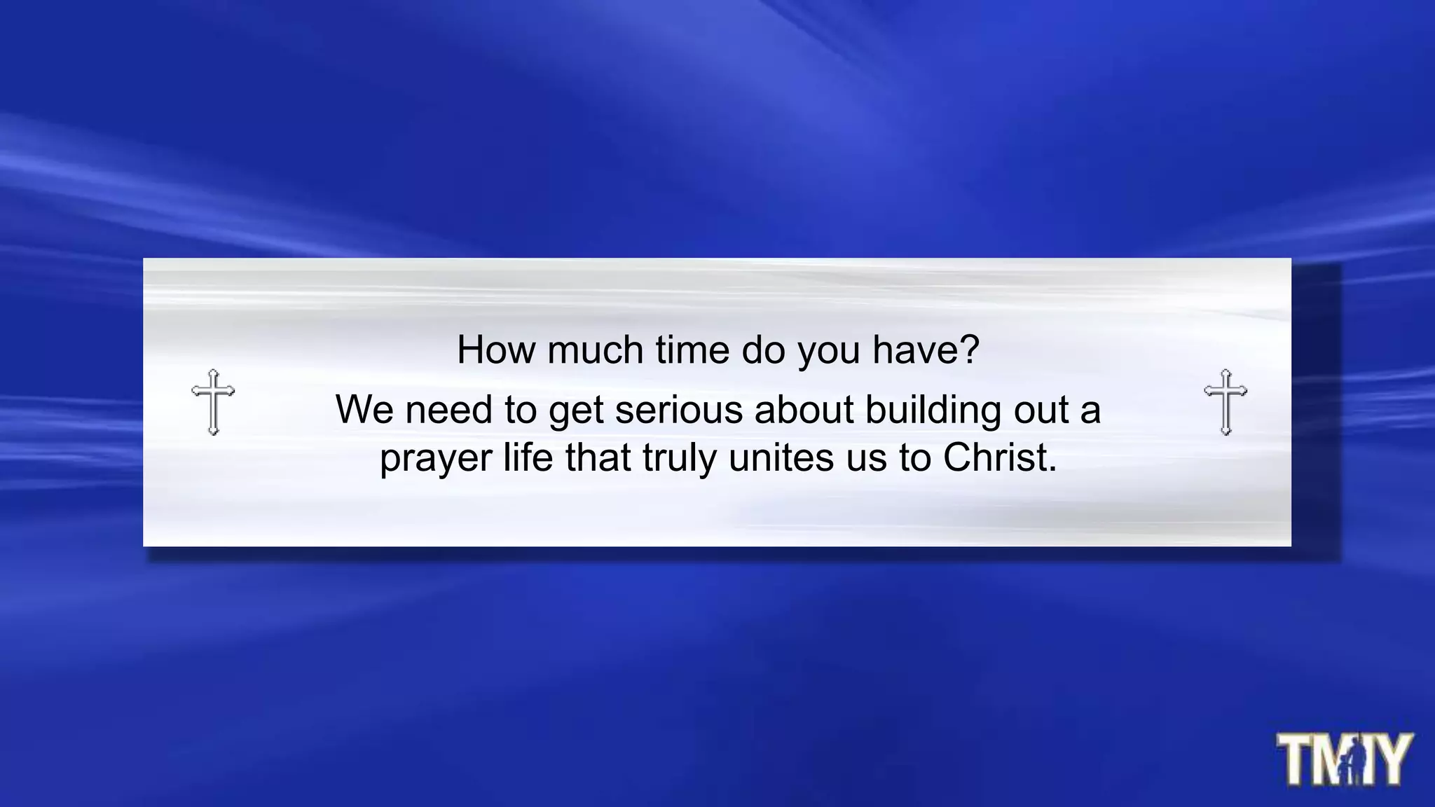 How much time do you have?
We need to get serious about building out a
prayer life that truly unites us to Christ.
 