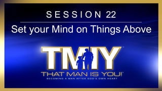 S E S S I O N 22
Set your Mind on Things Above
 