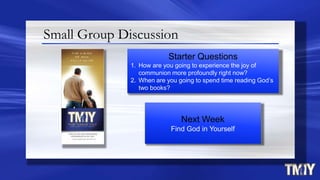 Small Group Discussion
Next Week
Find God in Yourself
Starter Questions
1. How are you going to experience the joy of
communion more profoundly right now?
2. When are you going to spend time reading God‟s
two books?
 