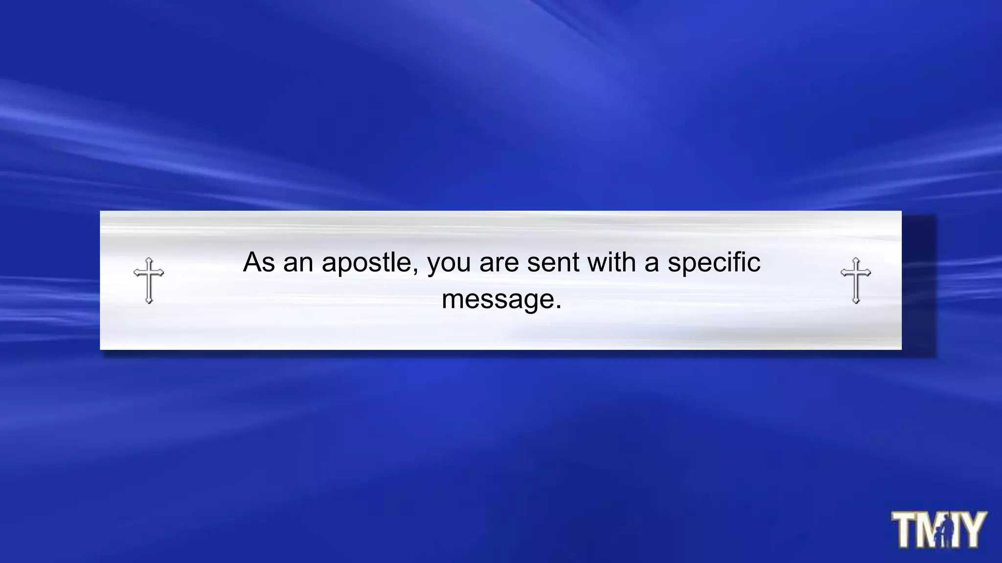 As an apostle, you are sent with a specific
message.
 