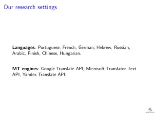 Our research settings
Languages: Portuguese, French, German, Hebrew, Russian,
Arabic, Finish, Chinese, Hungarian.
MT engines: Google Translate API, Microsoft Translator Text
API, Yandex Translate API.
 