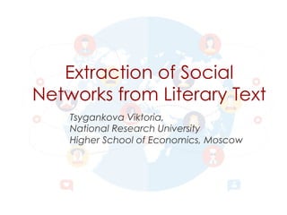 Extraction of Social
Networks from Literary Text
Tsygankova Viktoria,
National Research University
Higher School of Economics, Moscow
 