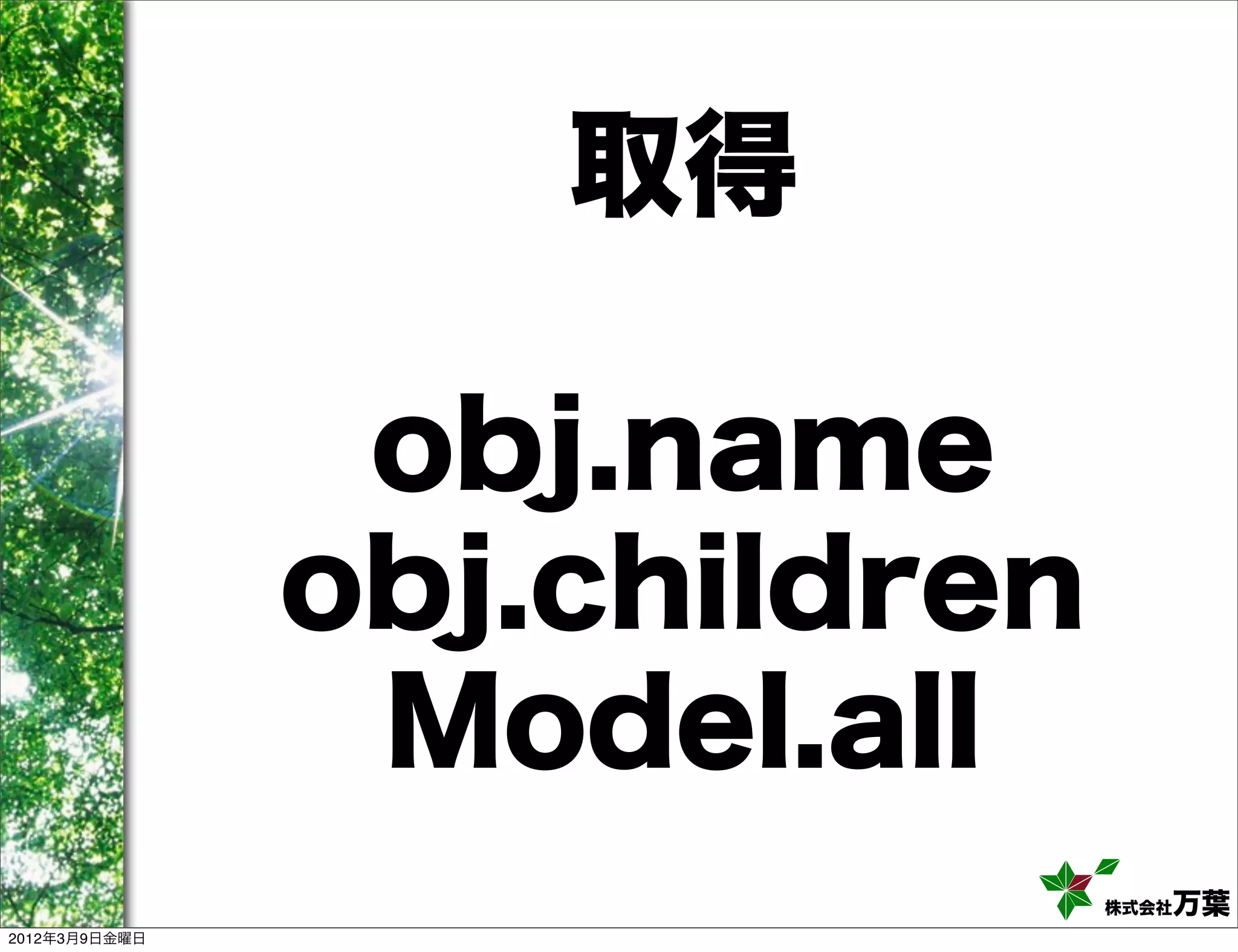 取得

                obj.name
               obj.children
                Model.all
                              株式会社万葉
2012年3月9日金曜日
 