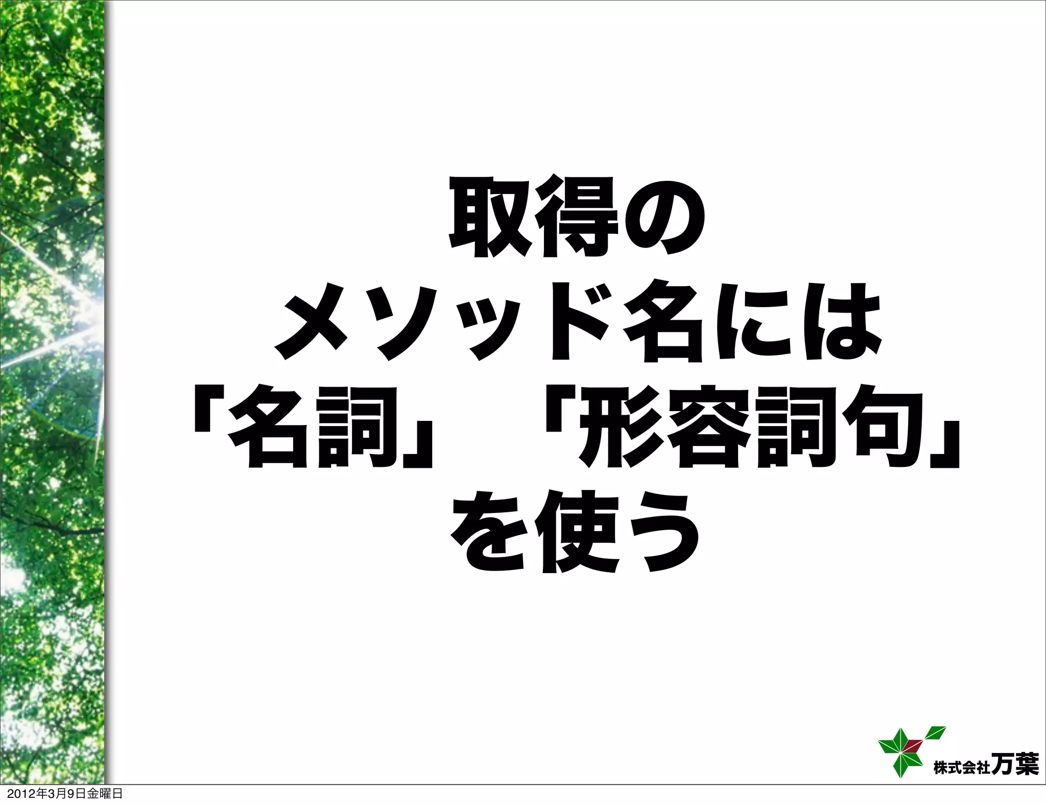 取得の
                 メソッド名には
               「名詞」「形容詞句」
                   を使う

                        株式会社万葉
2012年3月9日金曜日
 