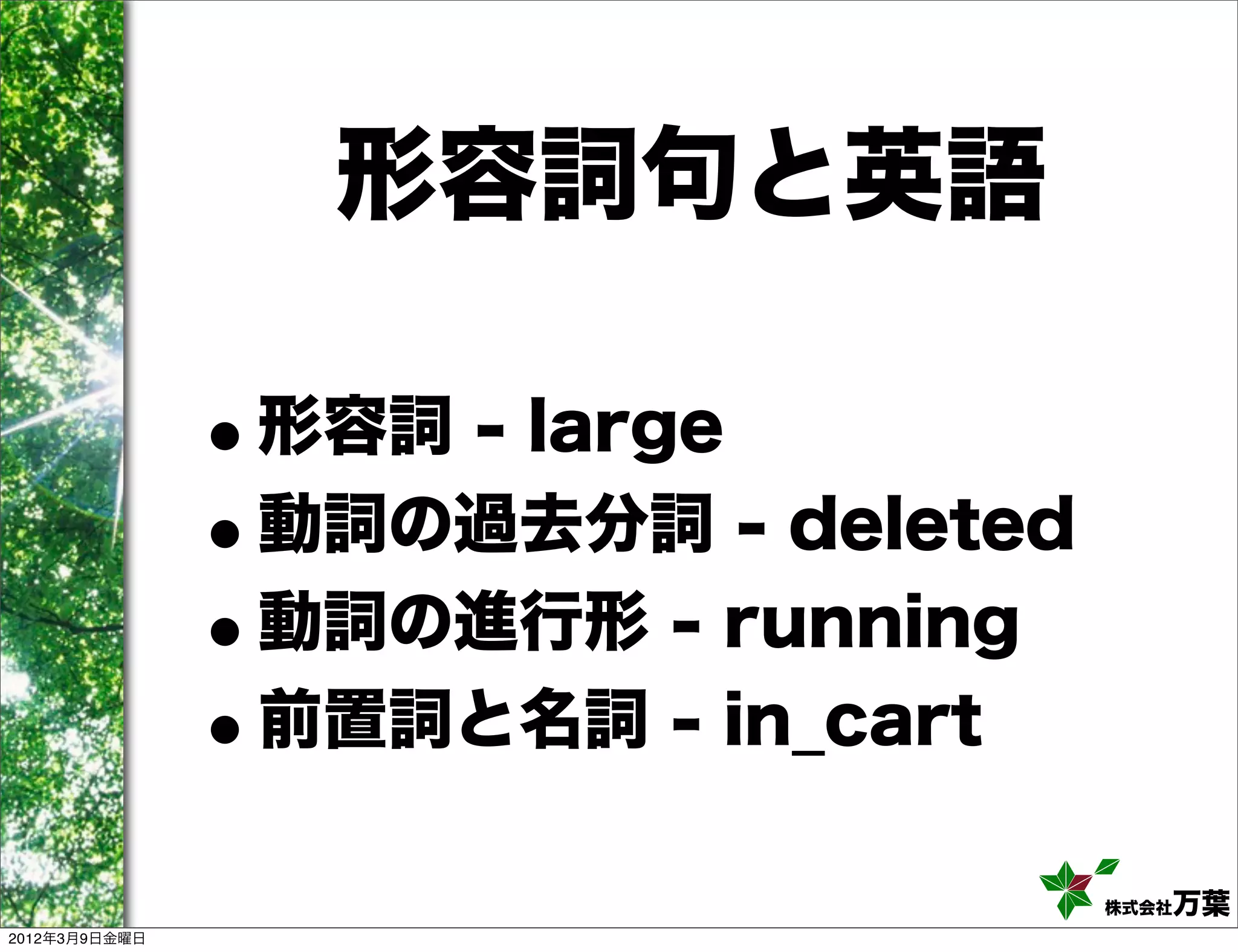 形容詞句と英語

               •形容詞 - large
               •動詞の過去分詞 - deleted
               • 動詞の進行形 - running
               • 前置詞と名詞 - in_cart

                                    株式会社万葉
2012年3月9日金曜日
 