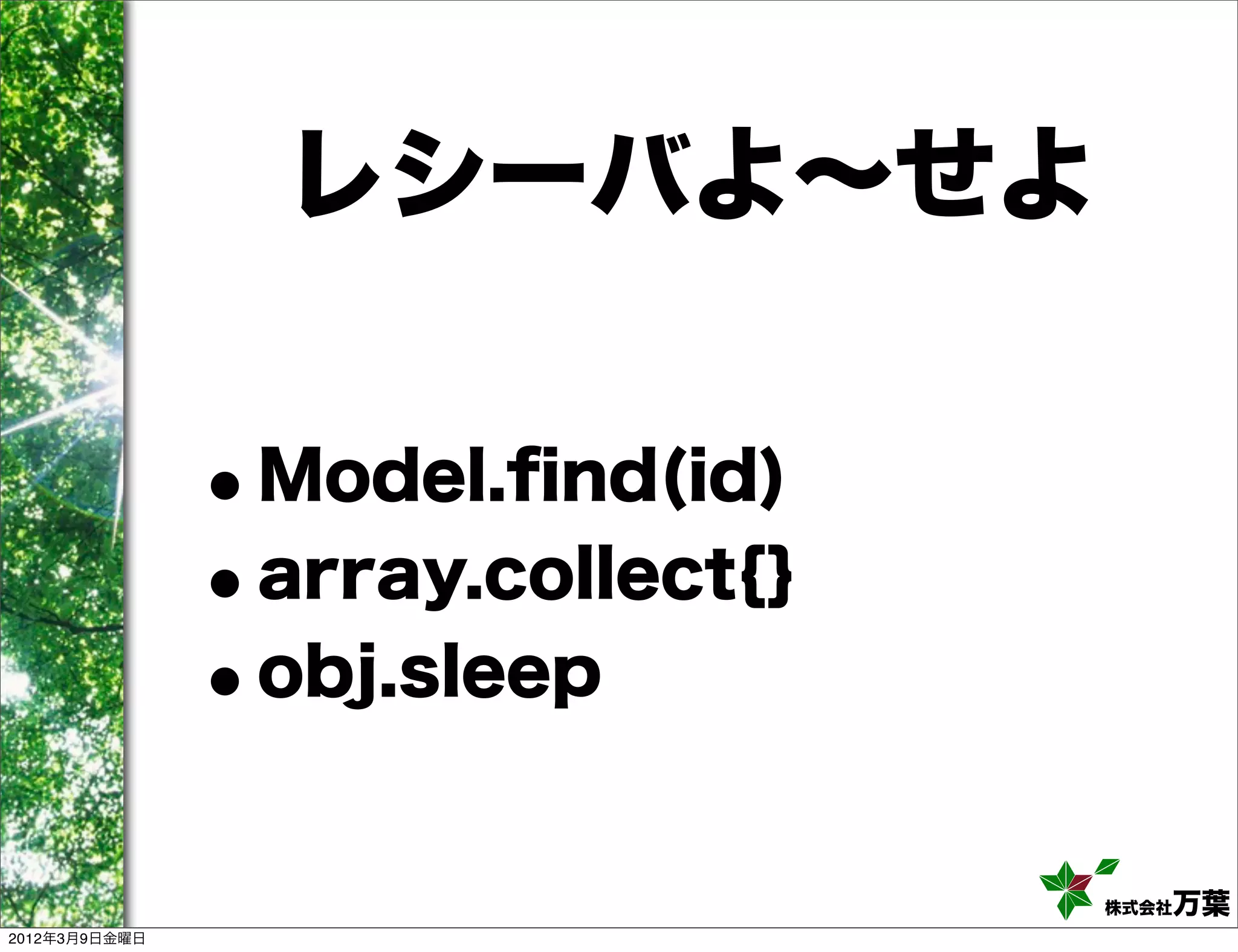 レシーバよ∼せよ


               •Model.ﬁnd(id)
               • array.collect{}
               • obj.sleep


                                   株式会社万葉
2012年3月9日金曜日
 