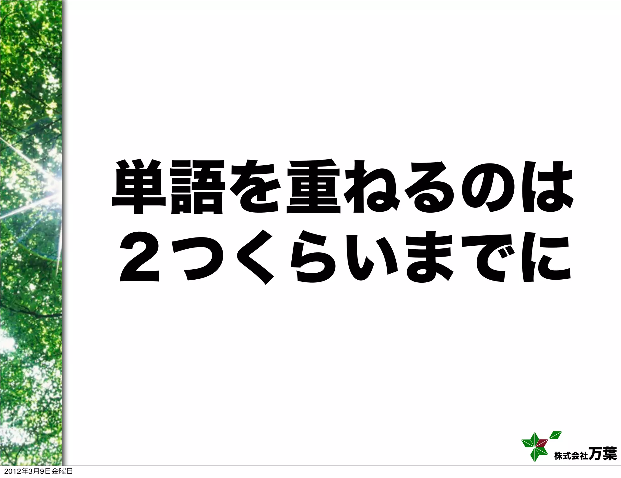 単語を重ねるのは
               ２つくらいまでに


                      株式会社万葉
2012年3月9日金曜日
 