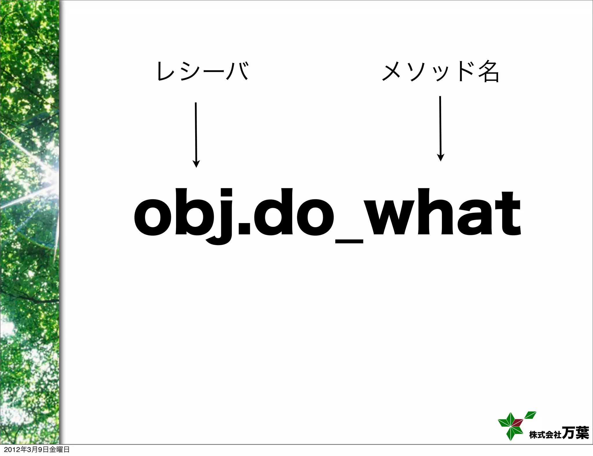 レシーバ   メソッド名




               obj.do_what


                              株式会社万葉
2012年3月9日金曜日
 