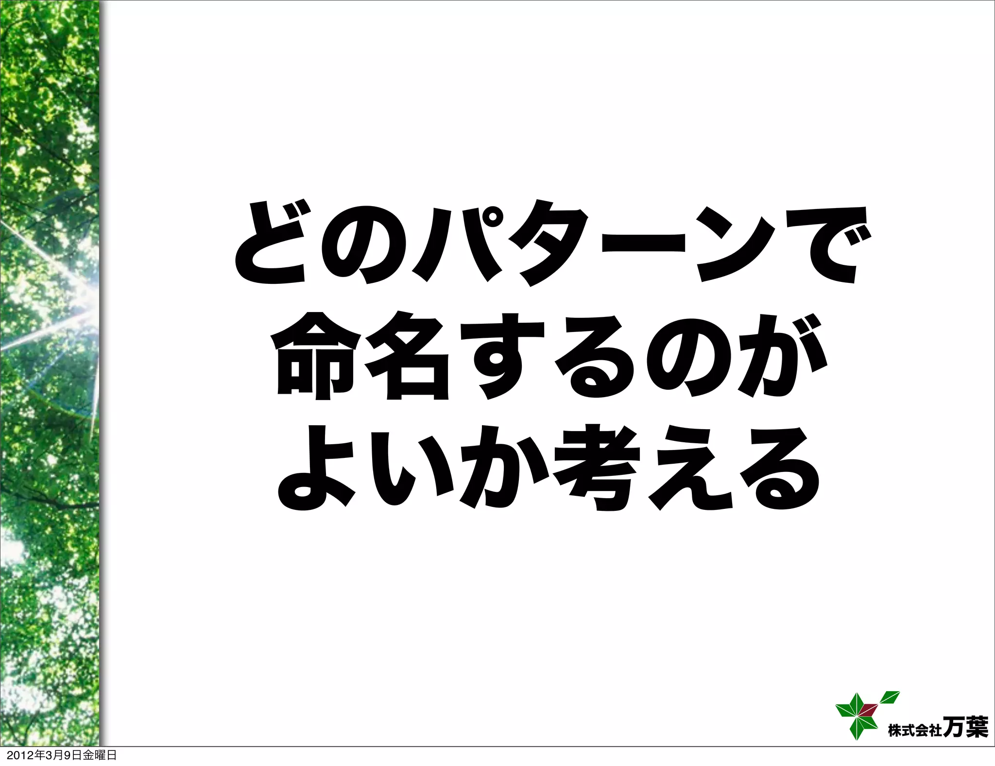 どのパターンで
               命名するのが
                よいか考える

                         株式会社万葉
2012年3月9日金曜日
 