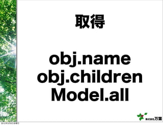 取得

                obj.name
               obj.children
                Model.all
                              株式会社万葉
2012年3月9日金曜日
 