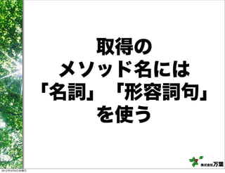 取得の
                 メソッド名には
               「名詞」「形容詞句」
                   を使う

                        株式会社万葉
2012年3月9日金曜日
 