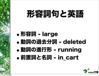 形容詞句と英語

               •形容詞 - large
               •動詞の過去分詞 - deleted
               • 動詞の進行形 - running
               • 前置詞と名詞 - in_cart

                                    株式会社万葉
2012年3月9日金曜日
 