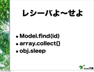 レシーバよ∼せよ


               •Model.ﬁnd(id)
               • array.collect{}
               • obj.sleep


                                   株式会社万葉
2012年3月9日金曜日
 
